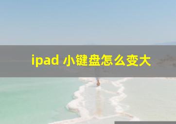 ipad 小键盘怎么变大